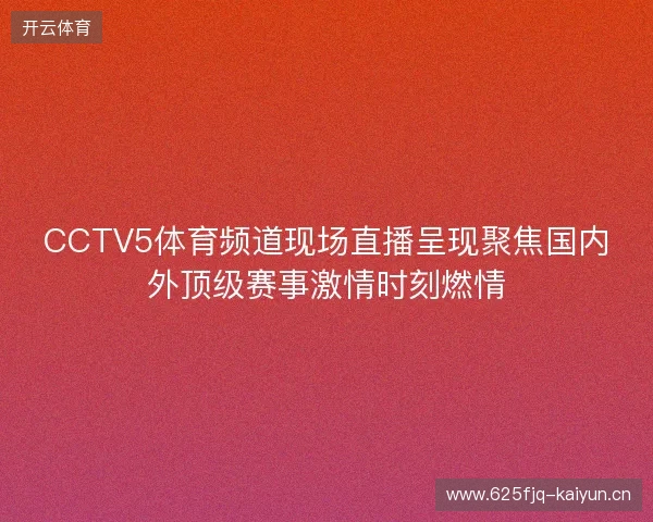 CCTV5体育频道现场直播呈现聚焦国内外顶级赛事激情时刻燃情