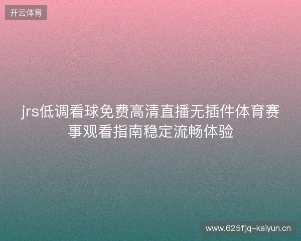 jrs低调看球免费高清直播无插件体育赛事观看指南稳定流畅体验