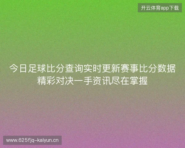 今日足球比分查询实时更新赛事比分数据精彩对决一手资讯尽在掌握