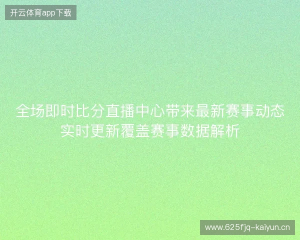 全场即时比分直播中心带来最新赛事动态实时更新覆盖赛事数据解析