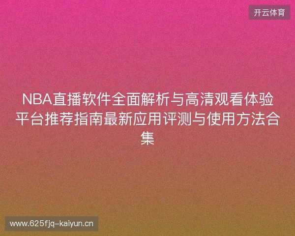 NBA直播软件全面解析与高清观看体验平台推荐指南最新应用评测与使用方法合集