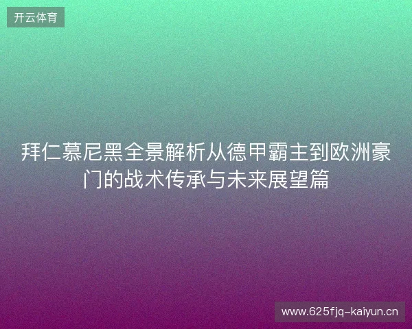 拜仁慕尼黑全景解析从德甲霸主到欧洲豪门的战术传承与未来展望篇