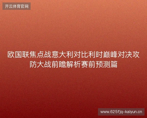 欧国联焦点战意大利对比利时巅峰对决攻防大战前瞻解析赛前预测篇