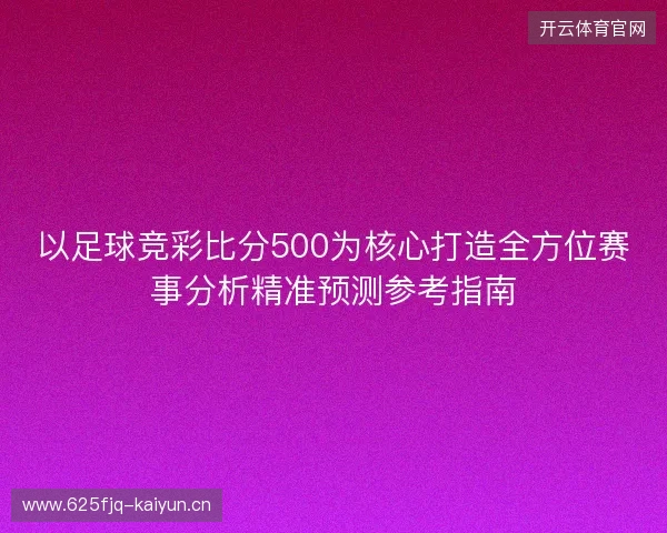 以足球竞彩比分500为核心打造全方位赛事分析精准预测参考指南