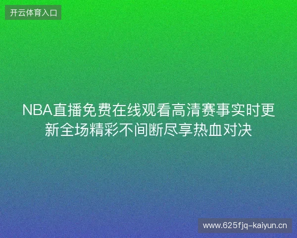 NBA直播免费在线观看高清赛事实时更新全场精彩不间断尽享热血对决