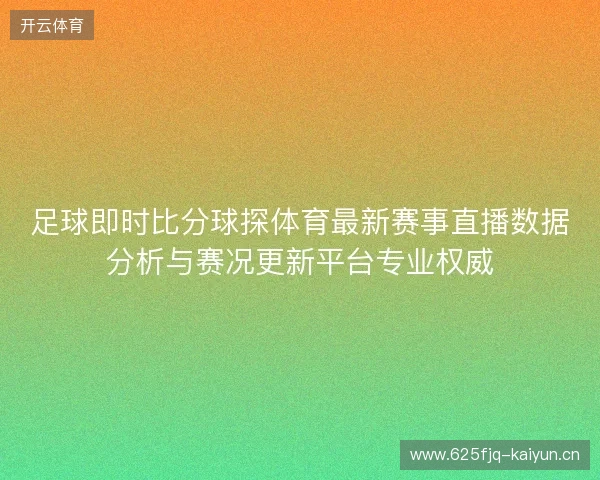 足球即时比分球探体育最新赛事直播数据分析与赛况更新平台专业权威 足球即时比分球探体育最新赛事直播数据分析与赛况更新平台专业权威
