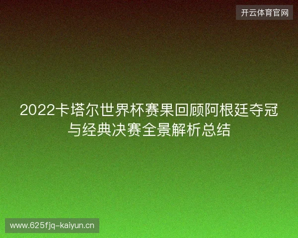 2022卡塔尔世界杯赛果回顾阿根廷夺冠与经典决赛全景解析总结 2022卡塔尔世界杯赛果回顾阿根廷夺冠与经典决赛全景解析总结