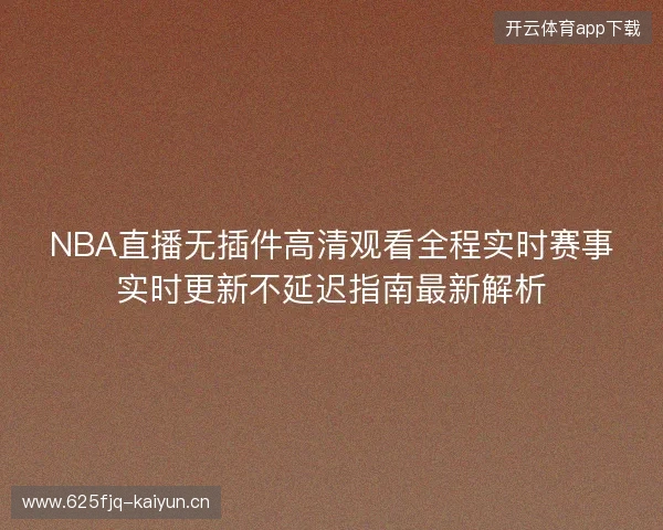 NBA直播无插件高清观看全程实时赛事实时更新不延迟指南最新解析