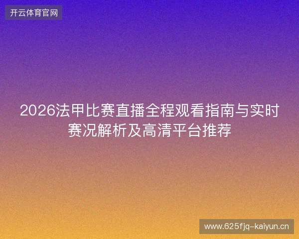 2026法甲比赛直播全程观看指南与实时赛况解析及高清平台推荐