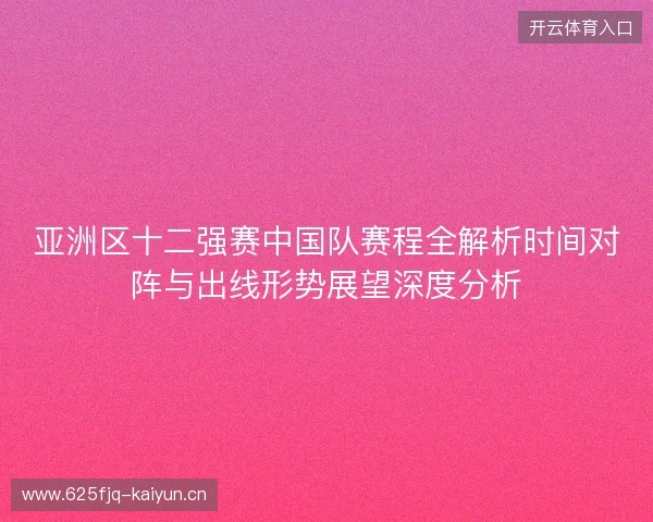 亚洲区十二强赛中国队赛程全解析时间对阵与出线形势展望深度分析 亚洲区十二强赛中国队赛程全解析时间对阵与出线形势展望深度分析