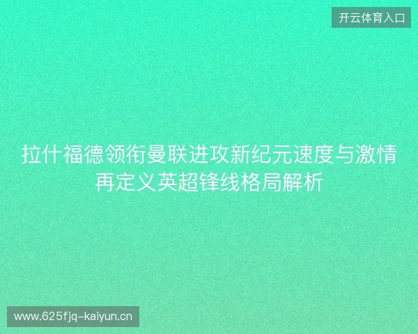 拉什福德领衔曼联进攻新纪元速度与激情再定义英超锋线格局解析