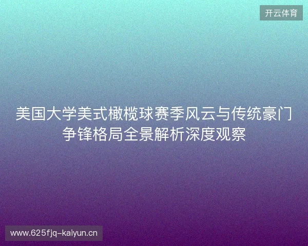 美国大学美式橄榄球赛季风云与传统豪门争锋格局全景解析深度观察 美国大学美式橄榄球赛季风云与传统豪门争锋格局全景解析深度观察