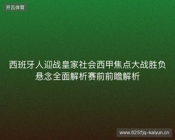 西班牙人迎战皇家社会西甲焦点大战胜负悬念全面解析赛前前瞻解析 西班牙人迎战皇家社会西甲焦点大战胜负悬念全面解析赛前前瞻解析