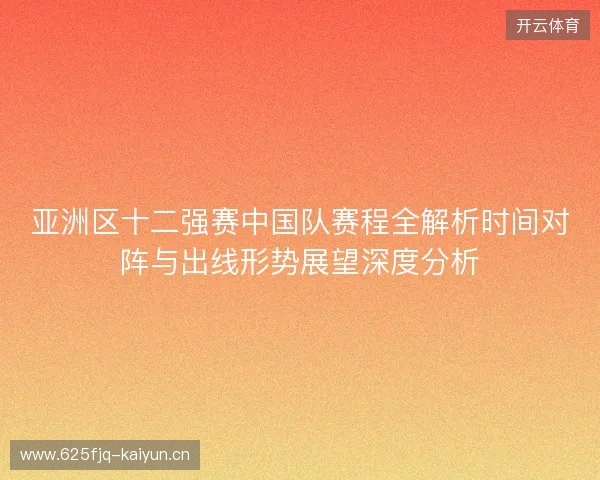亚洲区十二强赛中国队赛程全解析时间对阵与出线形势展望深度分析 亚洲区十二强赛中国队赛程全解析时间对阵与出线形势展望深度分析