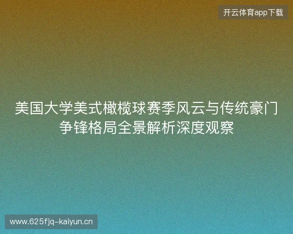 美国大学美式橄榄球赛季风云与传统豪门争锋格局全景解析深度观察 美国大学美式橄榄球赛季风云与传统豪门争锋格局全景解析深度观察