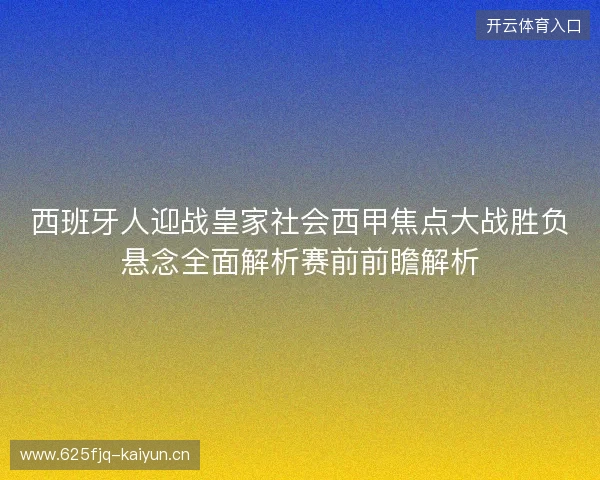西班牙人迎战皇家社会西甲焦点大战胜负悬念全面解析赛前前瞻解析 西班牙人迎战皇家社会西甲焦点大战胜负悬念全面解析赛前前瞻解析