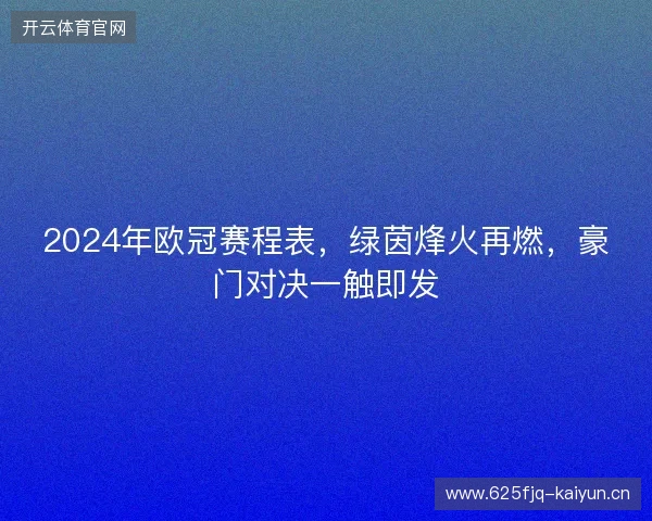 2024年欧冠赛程表,绿茵烽火再燃,豪门对决一触即发 2024年欧冠赛程表,绿茵烽火再燃,豪门对决一触即发