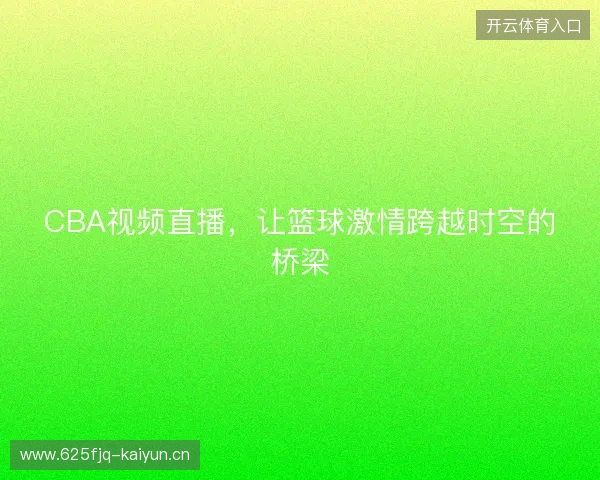 CBA视频直播，让篮球激情跨越时空的桥梁