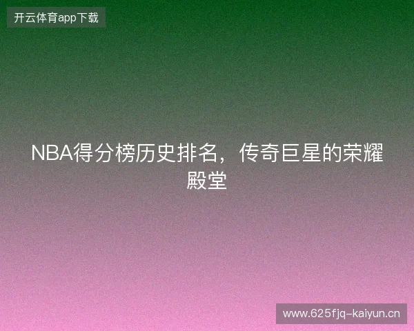 NBA得分榜历史排名，传奇巨星的荣耀殿堂