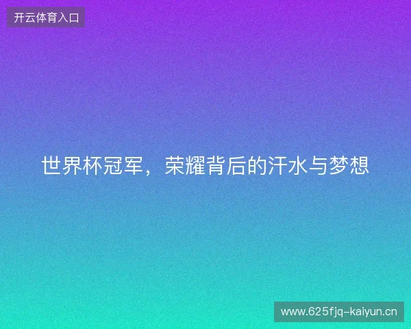 世界杯冠军，荣耀背后的汗水与梦想
