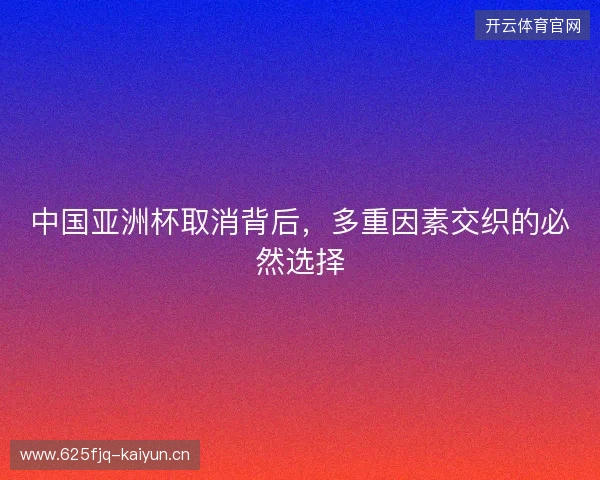 中国亚洲杯取消背后，多重因素交织的必然选择