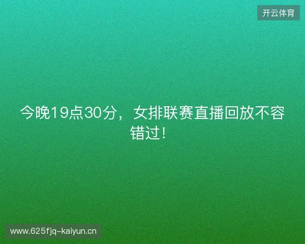 今晚19点30分，女排联赛直播回放不容错过！