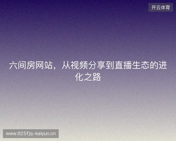 六间房网站，从视频分享到直播生态的进化之路